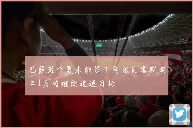 巴萨若今夏未能签下阿尔瓦雷斯明年1月将继续追逐目标