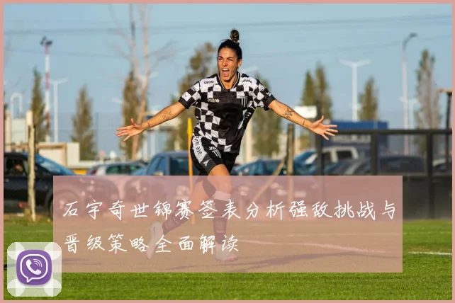石宇奇世锦赛签表分析强敌挑战与晋级策略全面解读