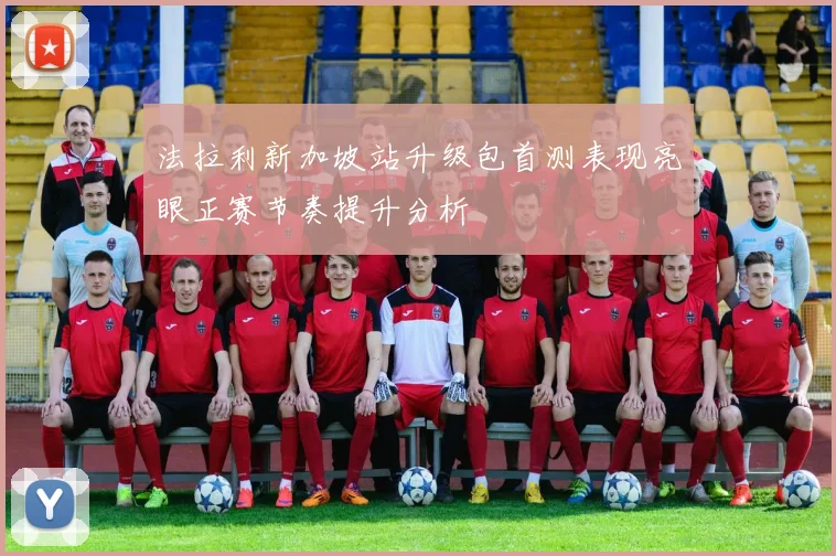 法拉利新加坡站升级包首测表现亮眼正赛节奏提升分析