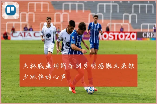 杰林威廉姆斯告别多特感慨未来缺少玩伴的心声