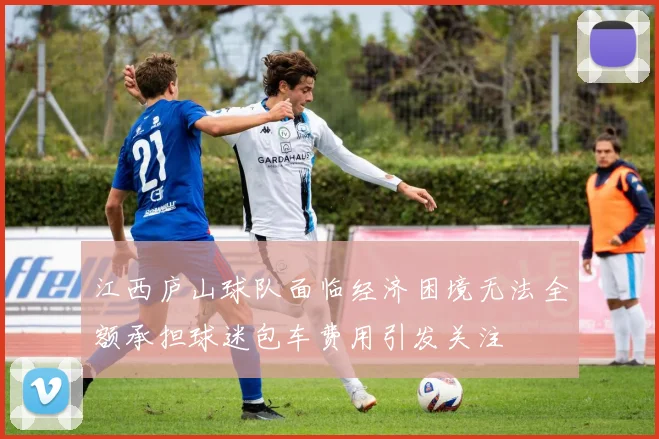 江西庐山球队面临经济困境无法全额承担球迷包车费用引发关注